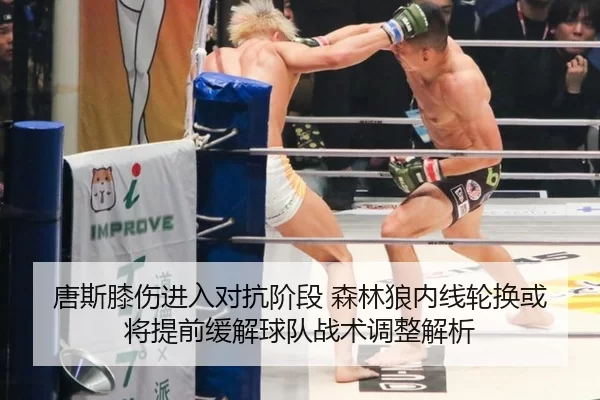 唐斯膝伤进入对抗阶段 森林狼内线轮换或将提前缓解球队战术调整解析