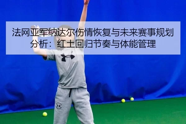 法网亚军纳达尔伤情恢复与未来赛事规划分析：红土回归节奏与体能管理
