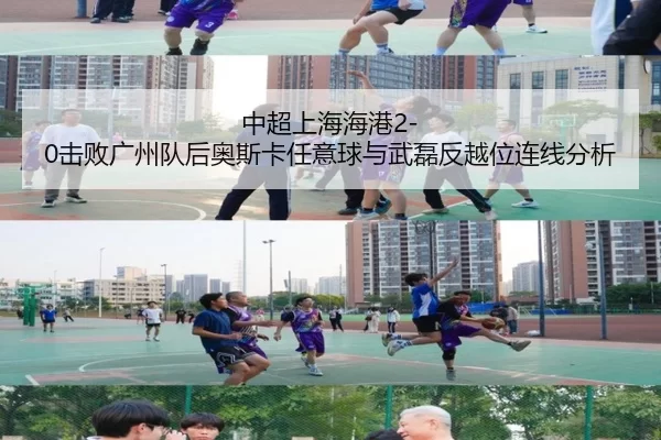 中超上海海港2-0击败广州队后奥斯卡任意球与武磊反越位连线分析